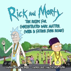 Rick & Morty - The Recipe For Concentrated Dark Matter (WBBL & Father Funk Remix) [FREE DOWNLOAD]