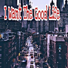 I Want The Good Life