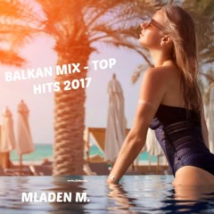 BALKAN MIX 2017 (TOP HITS)/ MLADEN M.