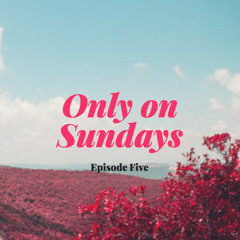 Only on Sundays: Episode Five
