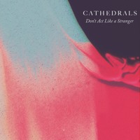 Cathedrals - Don't Act Like A Stranger