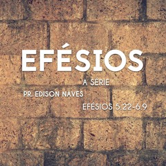 Série Efésios: Efésios 5.22-6.9 - Pr. Edison Naves - 19/03/2017