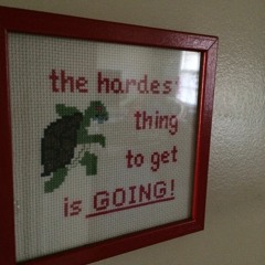 Idunno- better(the hardest thing to get is going)((ruff))((stuff))((tuff))((punch))((drunk))((luv))