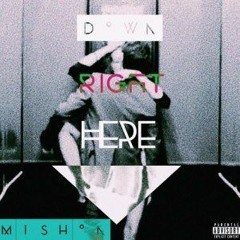 Mishon – Down Right Here