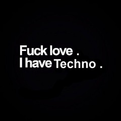 F@$K LOVE. I HAVE TECHNO.