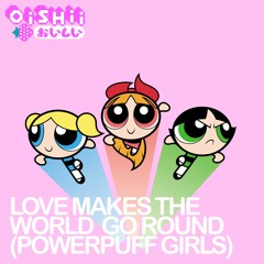 LOVE MAKES THE WORLD GO ROUND (POWERPUFF GIRLS COVER)