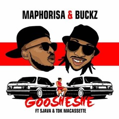 Maphorisa & Buckz - Goosheshe ft Sjava & TDK Macassette
