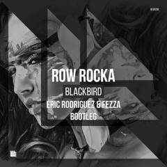 Row Rocka - Blackbird (Eric Rodriguez & FEZZA Bootleg) *FREE DOWNLOAD*