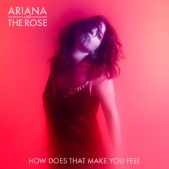 Ariana and the Rose - How Does That Make You Feel