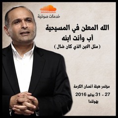 الله المعلن في المسيحية أب وأنت ابنه - د. ماهر صموئيل - مؤتمر هيئة أغصان الكرمة بهولندا - يوليو 2016