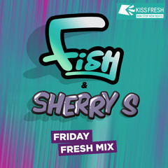 Fish & Sherry S - FRIDAY FRESH MIX (Kiss FM)