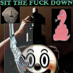 SIT THE FUCK DOWN