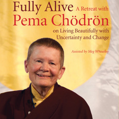 Fully Alive - A Retreat with Pema Chodron on Living Beautifully