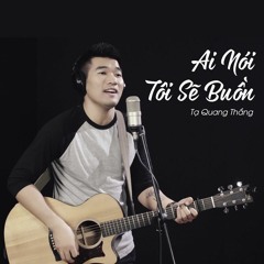 Ai Nói Tôi Sẽ Buồn - Tạ Quang Thắng (Master Single 2017)