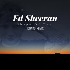 Ed Sheeran - Shape Of You (TSHNKO Remix) [FREE DOWNLOAD]