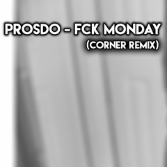 Prosdo - Fuck Monday (Corner Remix) [FREE DOWNLOAD]