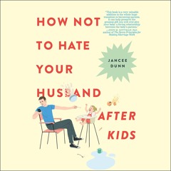 HOW NOT TO HATE YOUR HUSBAND AFTER KIDS by Jancee Dunn Read by the Author - Audiobook Excerpt