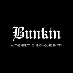 Bunkin (@AVTHEGREAT x @GasHouseSmitty)video in description