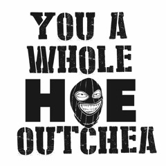 You A Whole Hoe Outchea