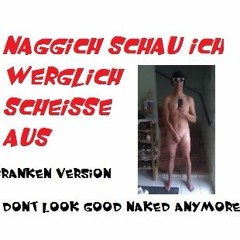 Naggich schau ich werglich scheisse aus