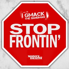Stop Frontin' -  Gmack The Bandman [Dirty]