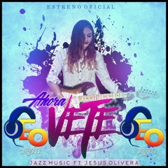 90   Jesus Olivera Ft Jazz Salazar   Ahora Vete   Dj Elmer Olazabal