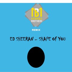 ED SHEERAN - SHAPE OF YOU  (MOOMBA BROTHERS REMIX)
