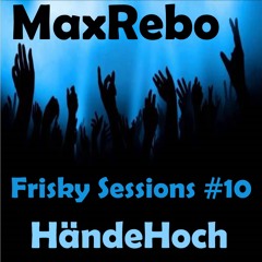 MaxRebo - Frisky Sessions #10 - HändeHoch