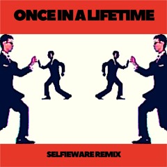 Once in a Lifetime (Selfieware remix)