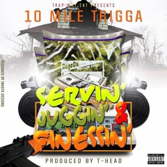 10 Mile Trigga-Servin Juggin & Finessin prod By T-Head