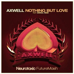 Axwell feat. Errol Reid - Nothing But Love (Neurotoxic FutureMash)Supported By Errol Reid