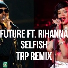 Future Ft. Rihanna - Selfish - TRP Remix