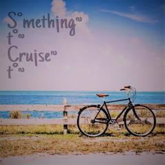Something - To - Cruise - To