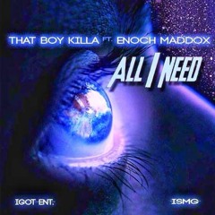 All I Need* That Boy ft. Enoch Maddox* Igot Ent* ISMG