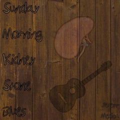 Sunday Morning Kidney Stone Blues