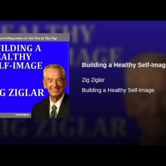 Building A Healthy Self - Image By Zig Ziglar