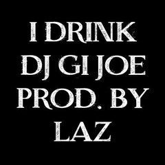 I DRINK (DJ GI JOE - PRODUCED BY LAZ)