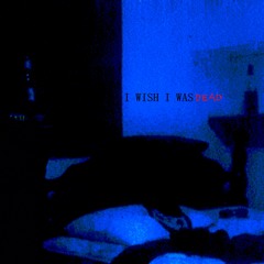 I Wish I Was Dead [prod. Wavvegawd]