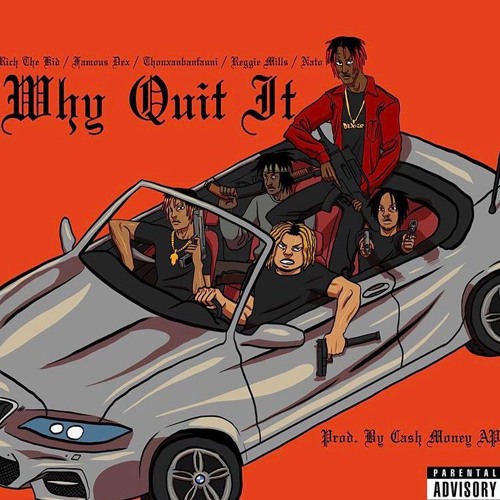 Why Quit It - Ft Thouxanbanfauni , Famous Dex , Rich The Kid , Reggie Millz Prod. CashMoneyAP