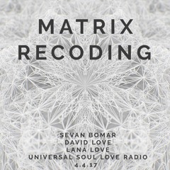 MATRIX RECODING - SEVAN BOMAR - UNIVERSAL SOUL LOVE RADIO - 4-14-2017