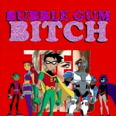 Teen Titan Bitch — "Bubblegum Bitch" + Teen Titans Theme Song Mashup