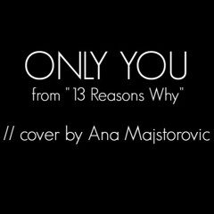 Only You // 13 Reasons Why // cover by Ana