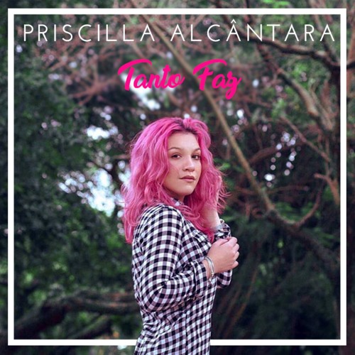 Priscilla Alcântara - Tanto Faz