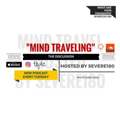 Mind Traveling (The Discussion) Hosted by Severe180 (PODCAST)