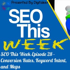 SEO This Week Episode 28 – Conversion Rates, Keyword Intent, and Maps