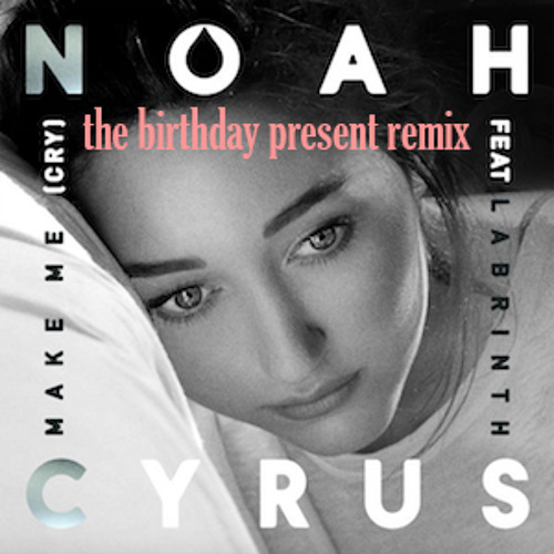 Noah Cyrus - Make Me (Cry) ft. Labrinth (The Birthday Present Remix) ***FREE DOWNLOAD***