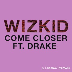 Wizkid ft Drake- Come Closer (An ~Fer~ Refix)
