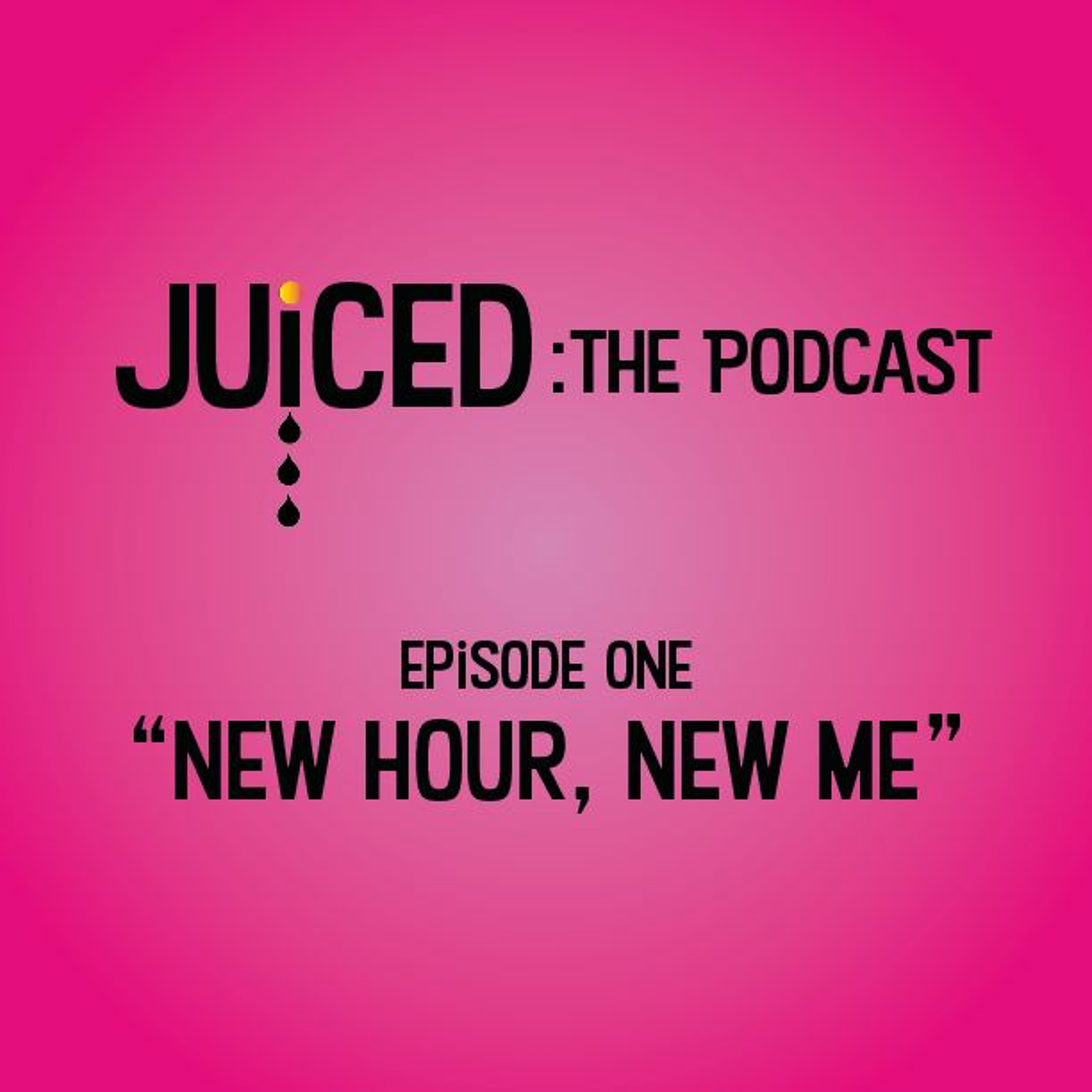 Juiced: The Podcast - Episode 1: "New Hour, New Me" episode artwork
