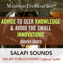 Advice to Seek Knowledge and Avoid the Small Innovations - Shaykh Ubayd | Madinah Dawrah 2017