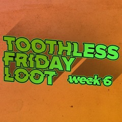 Toothless Friday Loot // Week 006